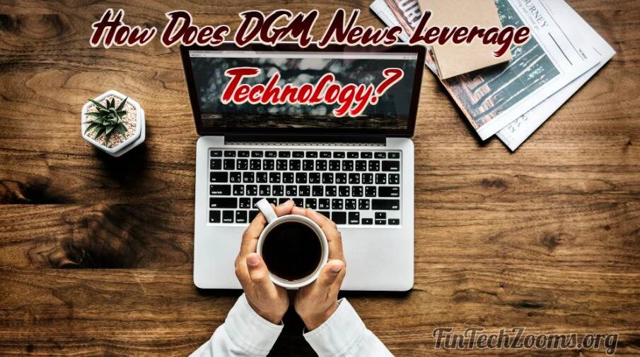 How Does DGM News Leverage Technology