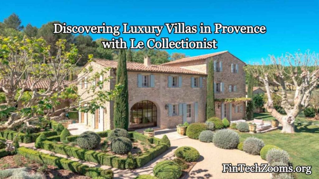 Discovering Luxury Villas in Provence with Le Collectionist